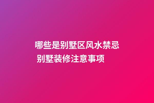 哪些是别墅区风水禁忌 别墅装修注意事项
